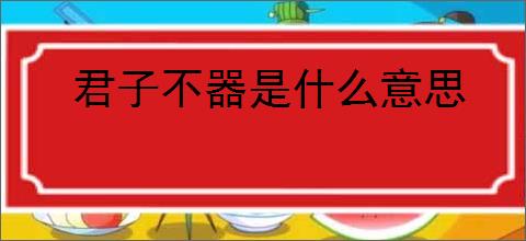 君子不器是什么意思