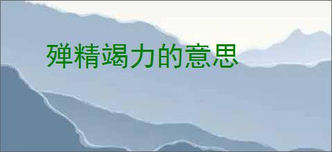 殚精竭力的意思