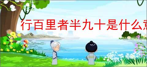 行百里者半九十是什么意思