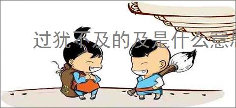 过犹不及的及是什么意思