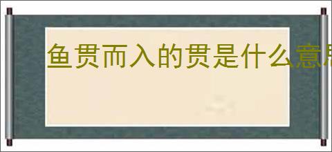 鱼贯而入的贯是什么意思