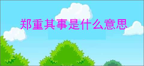 郑重其事是什么意思