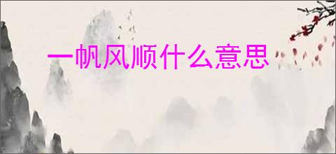 一帆风顺什么意思