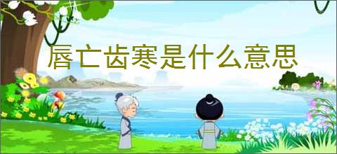 唇亡齿寒是什么意思