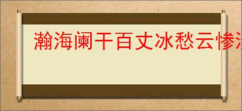 瀚海阑干百丈冰愁云惨淡万里凝