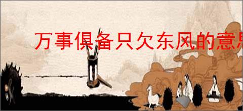 万事俱备只欠东风的意思