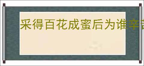 采得百花成蜜后为谁辛苦为谁甜