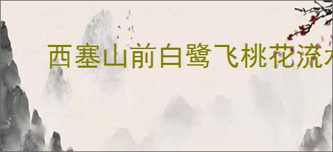 西塞山前白鹭飞桃花流水鳜鱼肥全诗